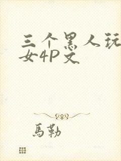 三个黑人玩一个女4P文