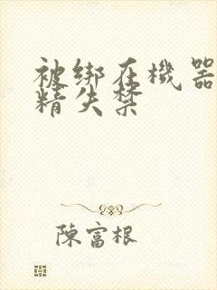 被绑在机器上榨精失禁