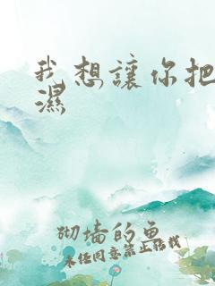 我想让你把我弄湿