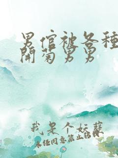 男倌被各种玉势开菊男男