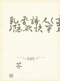 乳香诱人(高h)隐欲快穿王爷