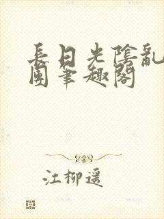 长日光阴乱作一团笔趣阁