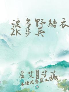 波多野结衣ed2k步兵