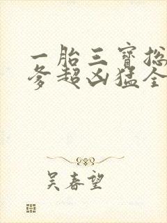 一胎三宝总裁爹爹超凶猛全文免费阅读