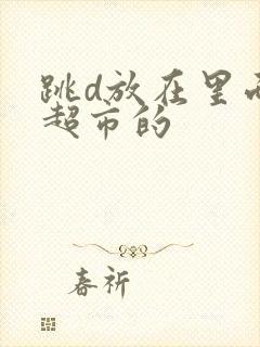 跳d放在里面逛超市的