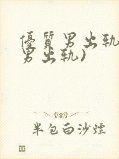 优质男出轨h(男出轨)