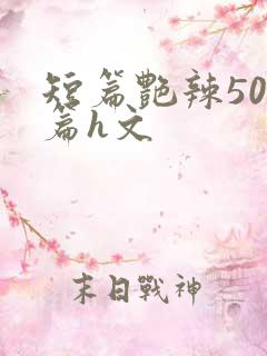 短篇艳辣500篇h文