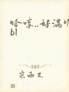 哈哼..好满啊bl