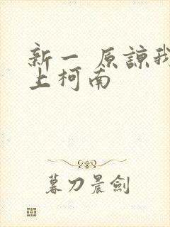 新一 原谅我爱上柯南