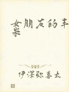 女朋友的丰满吗米