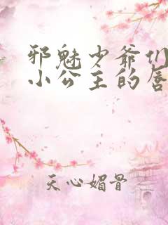 邪魅少爷们霸上小公主的唇