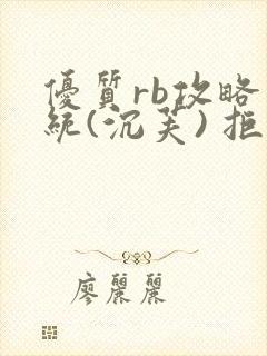 优质rb攻略系统(沉芙) 拒绝改写