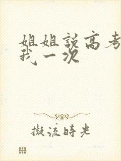 姐姐说高考前给我一次