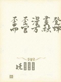 歪歪漫画登录页面官方秋蝉