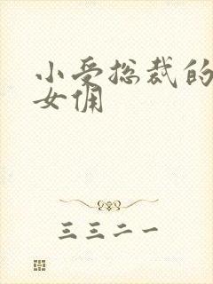 小受总裁的野蛮女佣