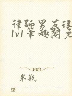 律师男友很难撩1v1笔趣阁免费阅读