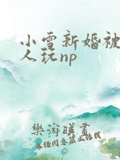 小雪新婚被全村人玩np