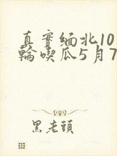 真实缅北10人轮吃瓜5月7日