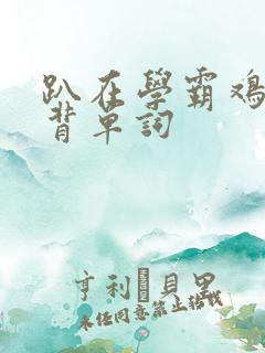 趴在学霸鸡叭上背单词