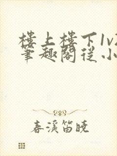 楼上楼下1v2笔趣阁从小到大