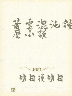 萧云混沌钟是什么小说