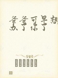 爸爸可早想在这办了你了