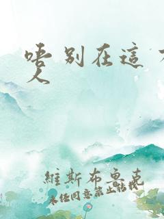 唔 别在这 有人