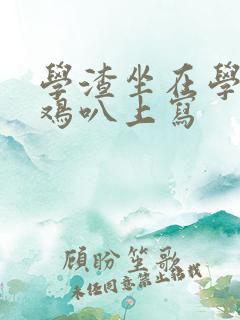 学渣坐在学霸的鸡叭上写