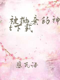 被抛弃的神txt下载