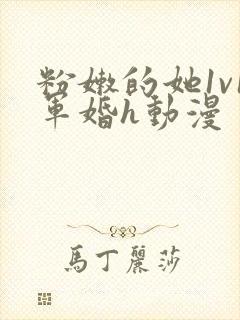 粉嫩的她1v1军婚h动漫