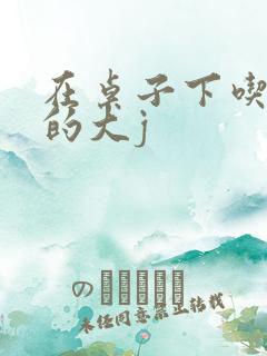 在桌子下吃总裁的大j