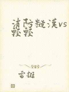 消防糙汉vs宋轻轻