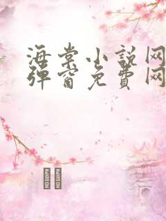 海棠小说网-无弹窗免费网络小说阅读网下4千