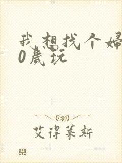 我想找个妇女50岁玩