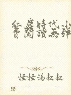 红尘时代小说免费阅读无弹窗