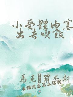 小受体内塞东西 出去吃饭