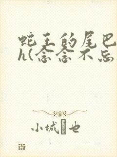 蛇王的尾巴高ah(念念不忘)