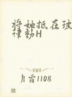 将她抵在玻璃上律动H