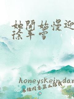 她开始慢迎迎合徐平雪