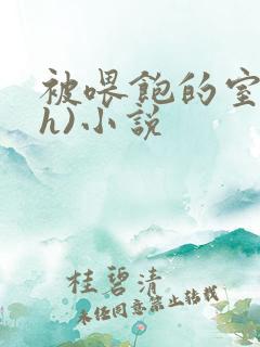 被喂饱的室友(h)小说