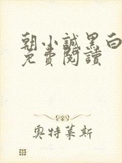 朝小诚黑白小说免费阅读