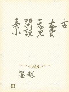 秦问天太古神王小说免费