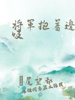 将军抱着边走边吸