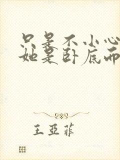 只是不小心发现她是卧底而已