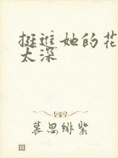 挺进她的花苞啊太深