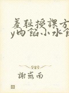 羞耻授课方式by肉馅小水饺