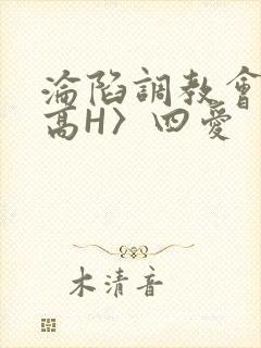 沦陷调教会所〈高H〉四爱