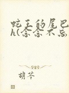 蛇王的尾巴高ah(念念不忘)