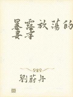 暴露放荡的娇妻妻孝