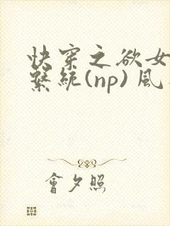 快穿之欲女养成系统(np) 风祈免费阅读